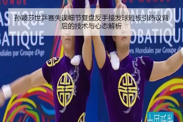 孙颖莎世乒赛失误细节复盘反手接发球短板引热议背后的技术与心态解析
